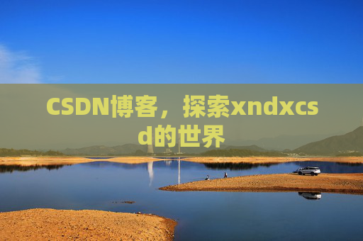 CSDN博客，探索xndxcsd的世界